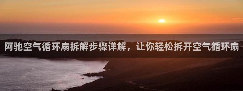 阿驰空气循环扇拆解步骤详解，让你轻松拆开空气循环扇