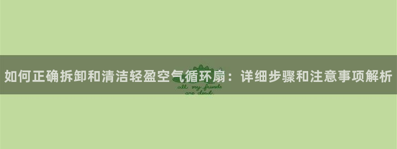 凯发k8娱乐是真实的吗：如何正确拆卸和清洁轻盈空气循环扇：详细步骤和注意事项解析