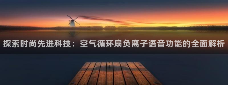 凯发在线平台官方网站：探索时尚先进科技：空气循环扇负离子语音功能的全面解析