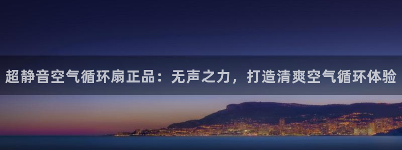 凯发国际是什么投资平台：超静音空气循环扇正品：无声之力，打造清爽空气循环体验