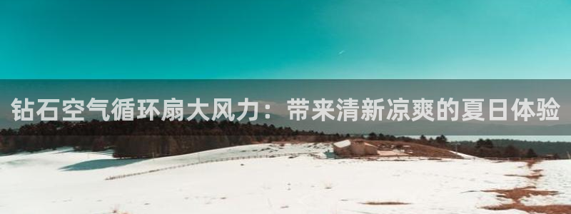 凯发一触即发：钻石空气循环扇大风力：带来清新凉爽的夏日体验