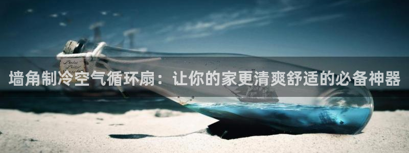 凯发娱乐官方网站：墙角制冷空气循环扇：让你的家更清爽舒适的必备神器