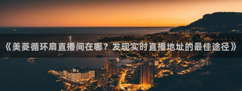 凯发k8官方网娱乐官方真：《美菱循环扇直播间在哪？发现实时直播地址的最佳途径》
