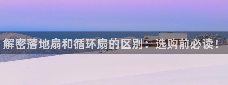 凯发官方网站是多少：解密落地扇和循环扇的区别：选购前必读！