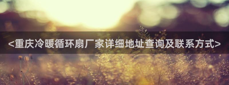 凯发app可信吗：<重庆冷暖循环扇厂家详细地址查询及联系方式>