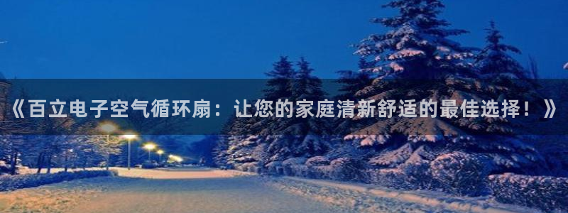 凯发国际平台登录：《百立电子空气循环扇：让您的家庭清新舒适的最佳选择！》