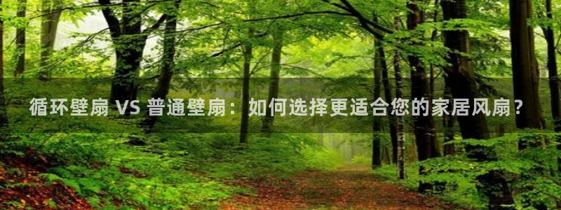 l凯发国际官网：循环壁扇 VS 普通壁扇：如何选择更适合您的家居风扇？