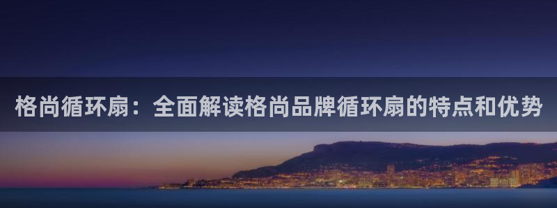 凯发国际网站首页：格尚循环扇：全面解读格尚品牌循环扇的特点和优势