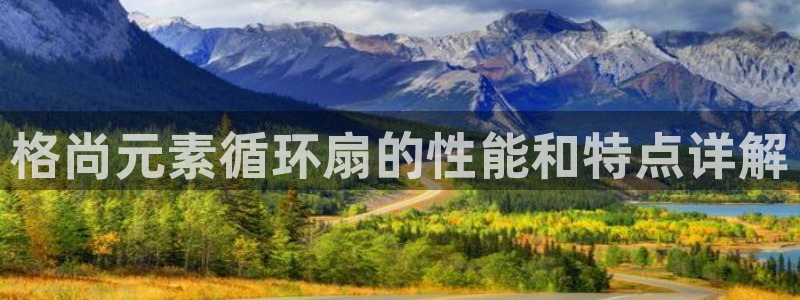 凯发国际app下载：格尚元素循环扇的性能和特点详解