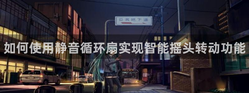 凯发k8娱乐官网入：如何使用静音循环扇实现智能摇头转动功能