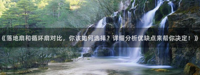 凯发k8手机是正品吗多少钱：《落地扇和循环扇对比，你该如何选择？详细分析优缺点来帮你决定！》
