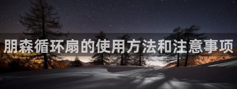 凯发k8娱乐是哪个国家的：朋森循环扇的使用方法和注意事项