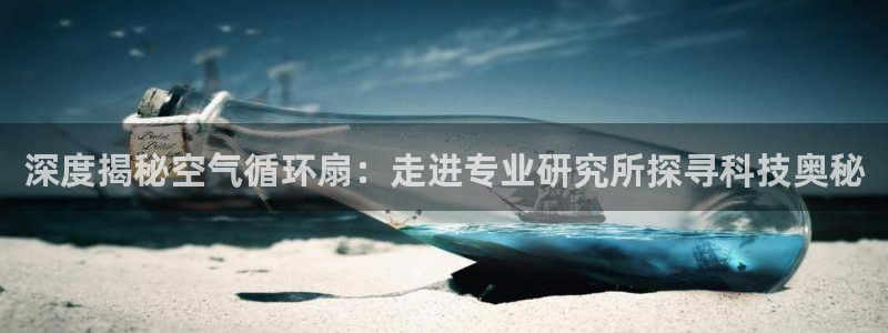 凯发k8旗舰厅手机app下载：深度揭秘空气循环扇：走进专业研究所探寻科技奥秘