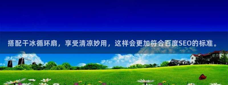 凯发app可信吗：搭配干冰循环扇，享受清凉妙用，这样会更加符合百度SEO的标准。
