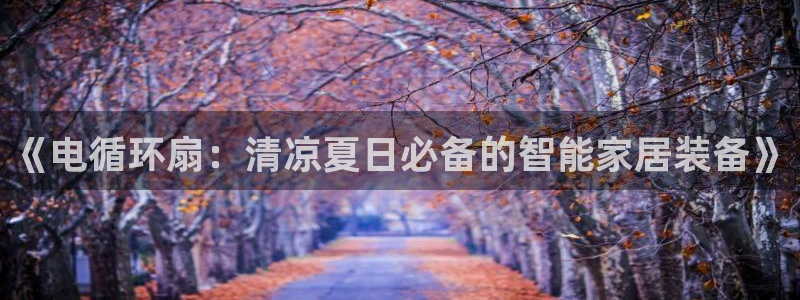 ks8凯发官方网站：《电循环扇：清凉夏日必备的智能家居装备》