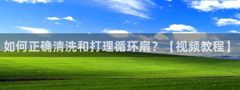 凯发国际平台登录：如何正确清洗和打理循环扇？【视频教程】