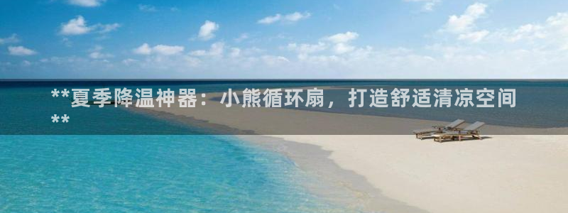 凯发旗舰厅登录免费下载：**夏季降温神器：小熊循环扇，打造舒适清凉空间
**