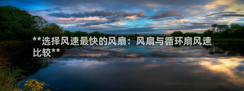 凯发k8手机是正品吗：**选择风速最快的风扇：风扇与循环扇风速
比较**