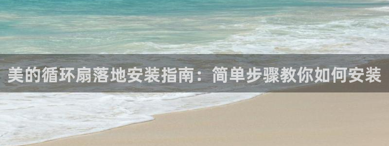 凯发k8登录首页：美的循环扇落地安装指南：简单步骤教你如何安装