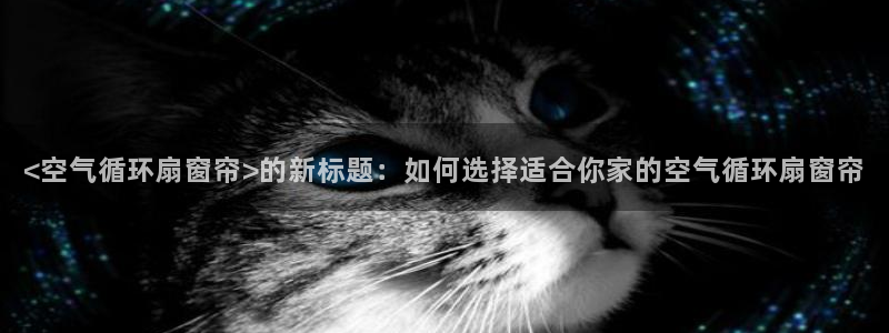 凯发网网站：<空气循环扇窗帘>的新标题：如何选择适合你家的空气循环扇窗帘