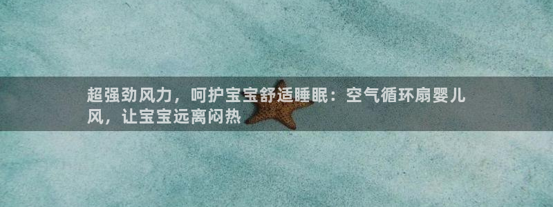 凯发k8娱乐是什么平台：超强劲风力，呵护宝宝舒适睡眠：空气循环扇婴儿
风，让宝宝远离闷热