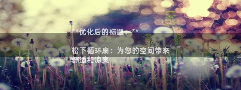 凯发官网地址：**优化后的标题：**

松下循环扇：为您的空间带来
舒适和凉爽