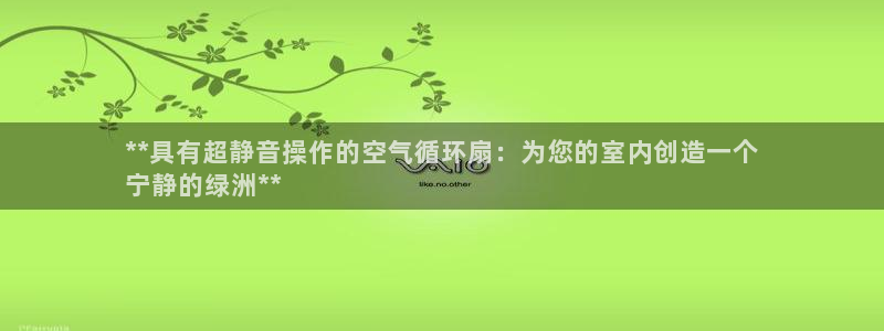 凯发手机官网客户端：**具有超静音操作的空气循环扇：为您的室内创造一个
宁静的绿洲**
