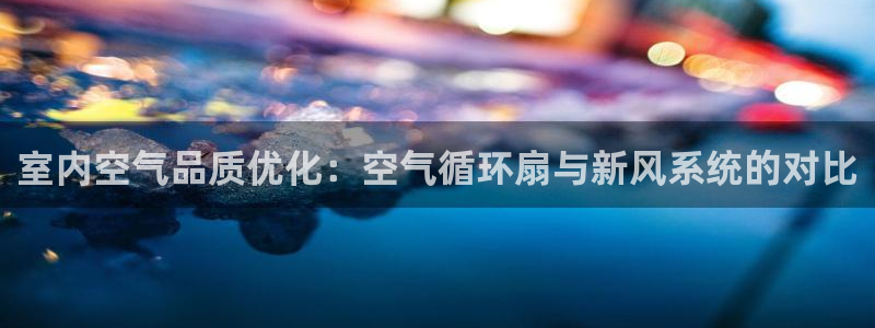 凯发旗舰厅登录免费下载：室内空气品质优化：空气循环扇与新风系统的对比