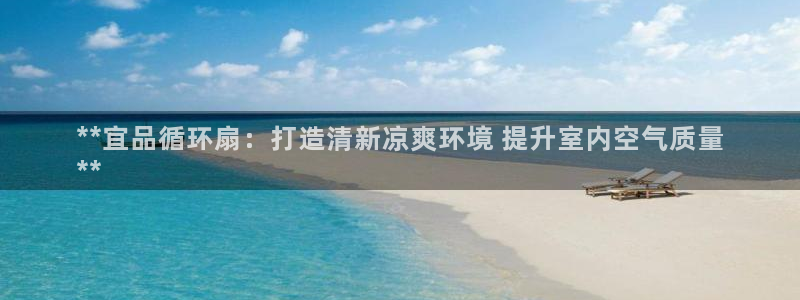 凯发国际可靠送38元：**宜品循环扇：打造清新凉爽环境 提升室内空气质量
**