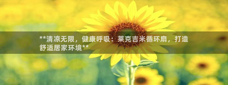 凯发首页：**清凉无限，健康呼吸：莱克吉米循环扇，打造
舒适居家环境**