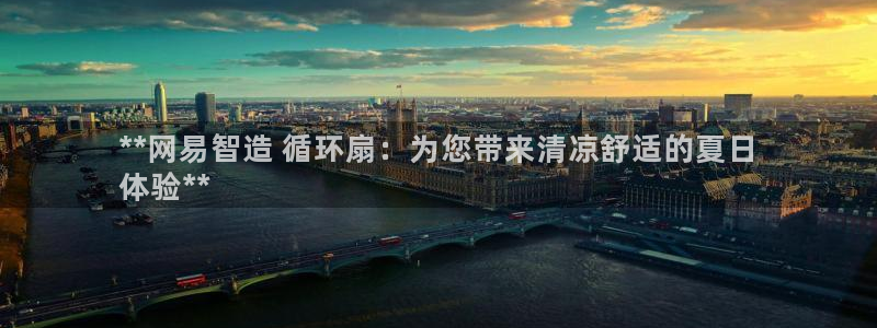 凯发k8客户端：**网易智造 循环扇：为您带来清凉舒适的夏日
体验**