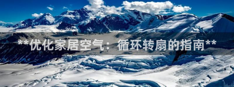 ks8凯发官方网站：**优化家居空气：循环转扇的指南**
