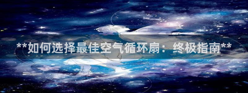 凯发k8旗舰店：**如何选择最佳空气循环扇：终极指南**