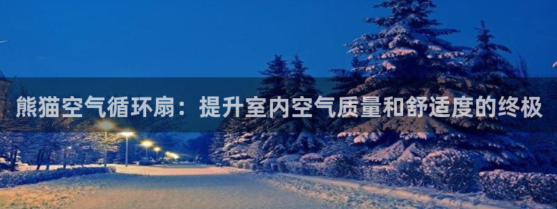 凯发官网登录地址陆地：熊猫空气循环扇：提升室内空气质量和舒适度的终极