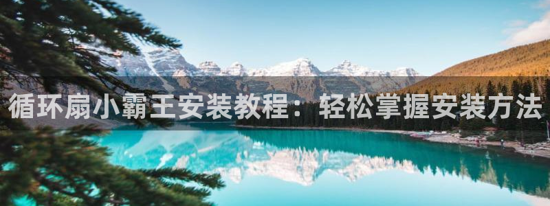 凯发k8官方网娱乐官方真：循环扇小霸王安装教程：轻松掌握安装方法