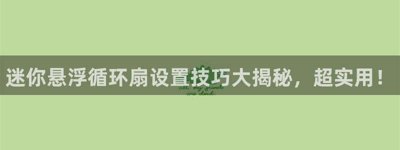 凯发就来凯发天生赢家一触即发：迷你悬浮循环扇设置技巧大揭秘，超实用！