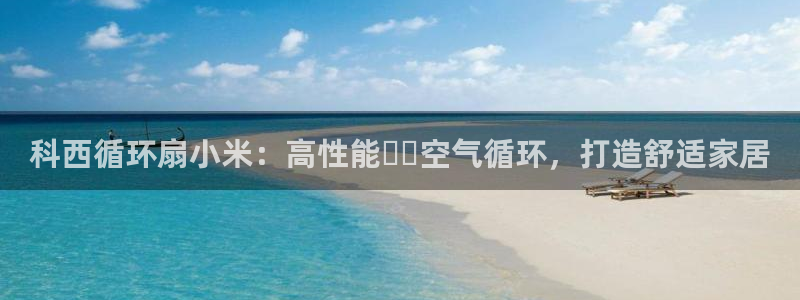 凯发k8娱乐官网最新版本：科西循环扇小米：高性能​​空气循环，打造舒适家居