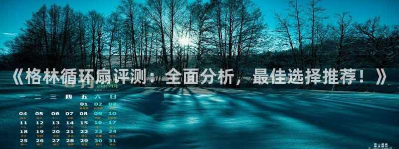 凯发官方首页：《格林循环扇评测：全面分析，最佳选择推荐！》