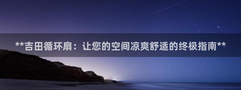 凯发网址多少：**吉田循环扇：让您的空间凉爽舒适的终极指南**