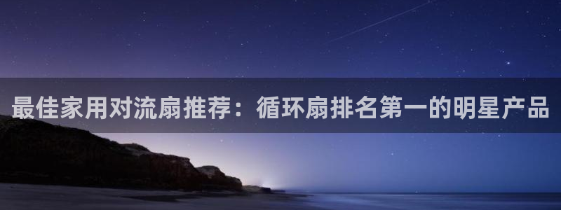 凯发k8网页登录：最佳家用对流扇推荐：循环扇排名第一的明星产品