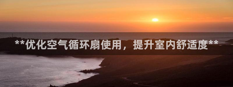 凯发k8娱乐品牌导航：**优化空气循环扇使用，提升室内舒适度**