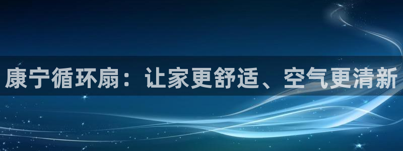 凯发k8娱乐官网地址app下载 | 首页：康宁循环扇：让家更舒适、空气更清新